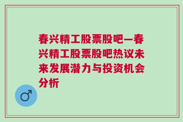 春兴精工股票股吧—春兴精工股票股吧热议未来发展潜力与投资机会分析