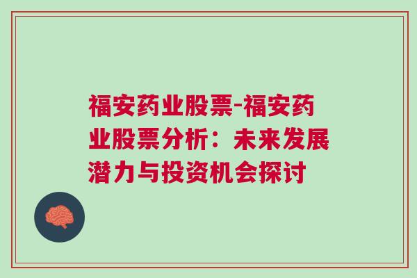 福安药业股票-福安药业股票分析：未来发展潜力与投资机会探讨