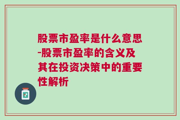 股票市盈率是什么意思-股票市盈率的含义及其在投资决策中的重要性解析