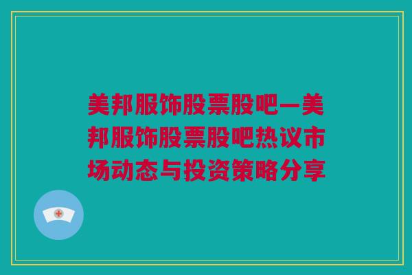 美邦服饰股票股吧—美邦服饰股票股吧热议市场动态与投资策略分享