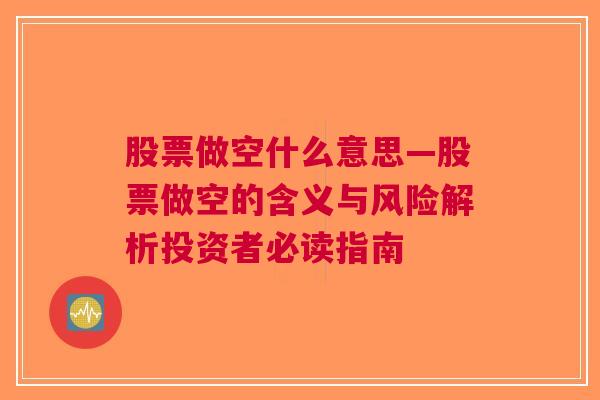 股票做空什么意思—股票做空的含义与风险解析投资者必读指南