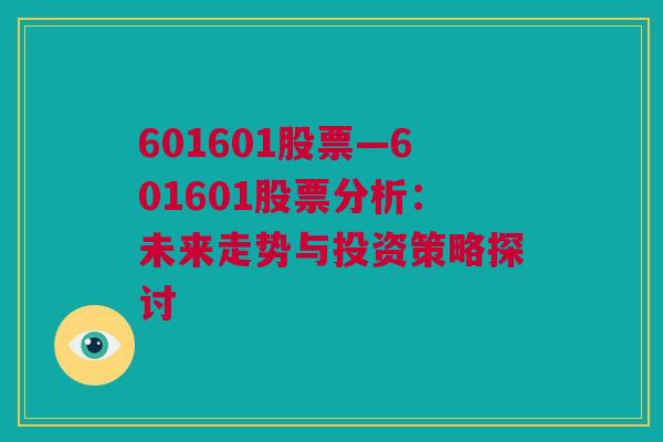 601601股票—601601股票分析：未来走势与投资策略探讨