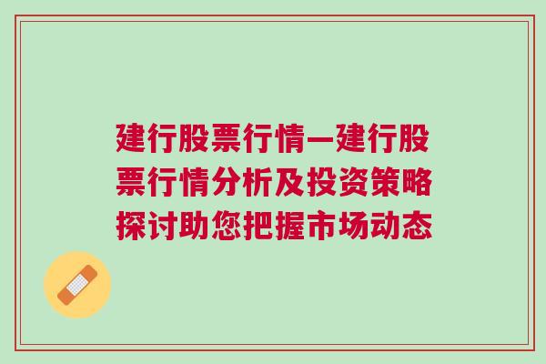 建行股票行情—建行股票行情分析及投资策略探讨助您把握市场动态