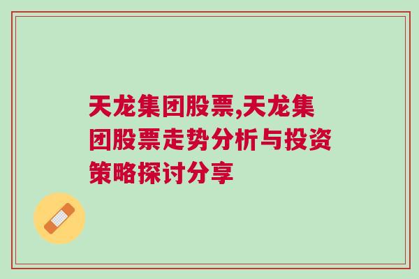 天龙集团股票,天龙集团股票走势分析与投资策略探讨分享