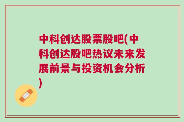 中科创达股票股吧(中科创达股吧热议未来发展前景与投资机会分析)