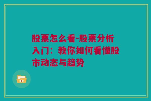 股票怎么看-股票分析入门：教你如何看懂股市动态与趋势