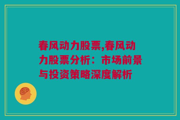 春风动力股票,春风动力股票分析：市场前景与投资策略深度解析