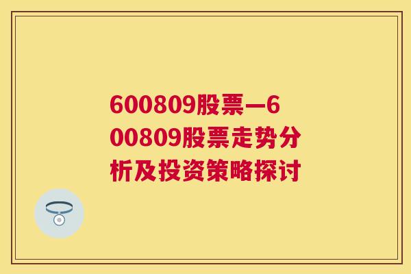 600809股票—600809股票走势分析及投资策略探讨