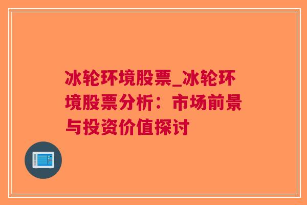 冰轮环境股票_冰轮环境股票分析：市场前景与投资价值探讨