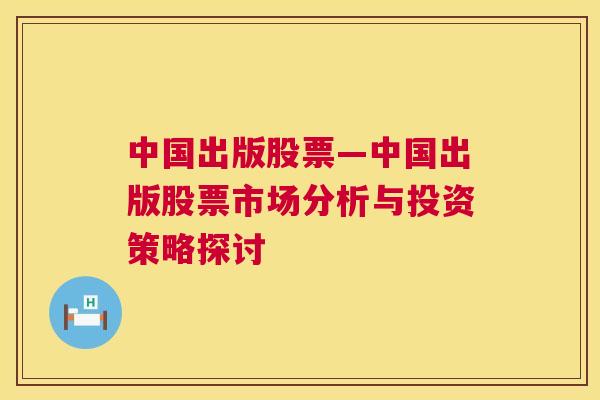 中国出版股票—中国出版股票市场分析与投资策略探讨