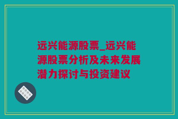 远兴能源股票_远兴能源股票分析及未来发展潜力探讨与投资建议