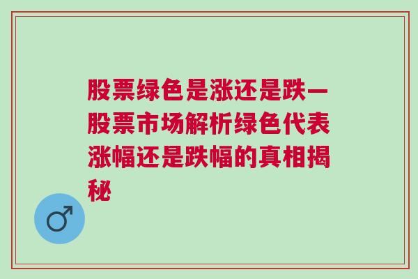 股票绿色是涨还是跌—股票市场解析绿色代表涨幅还是跌幅的真相揭秘