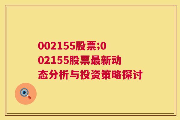 002155股票;002155股票最新动态分析与投资策略探讨