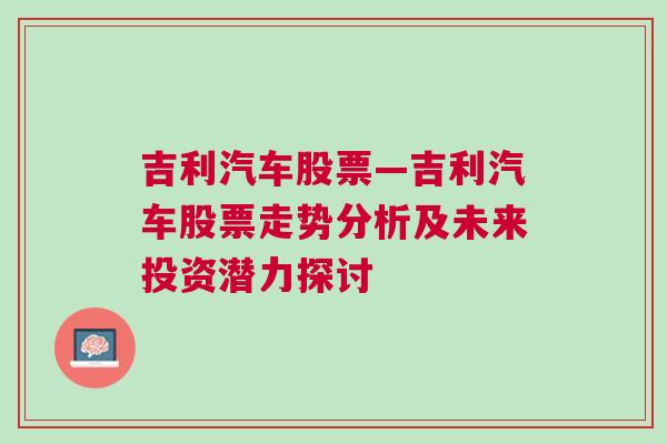 吉利汽车股票—吉利汽车股票走势分析及未来投资潜力探讨