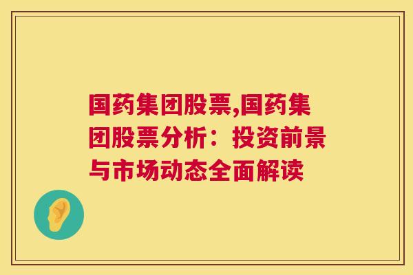 国药集团股票,国药集团股票分析：投资前景与市场动态全面解读