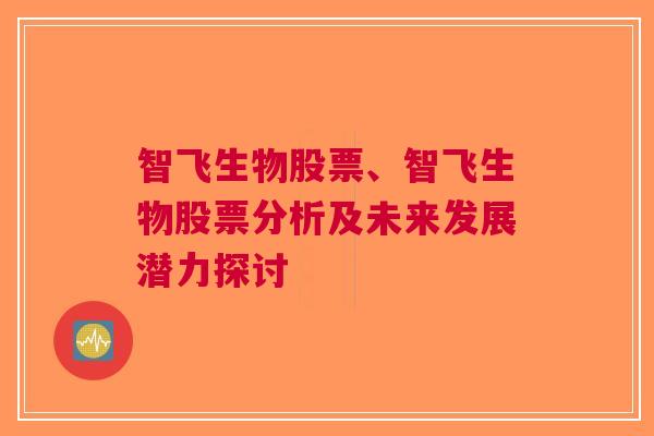 智飞生物股票、智飞生物股票分析及未来发展潜力探讨