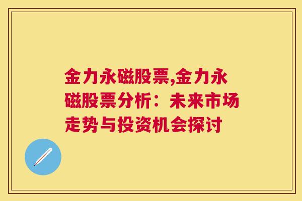 金力永磁股票,金力永磁股票分析：未来市场走势与投资机会探讨