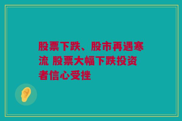 股票下跌、股市再遇寒流 股票大幅下跌投资者信心受挫