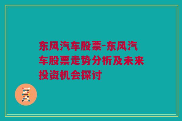 东风汽车股票-东风汽车股票走势分析及未来投资机会探讨