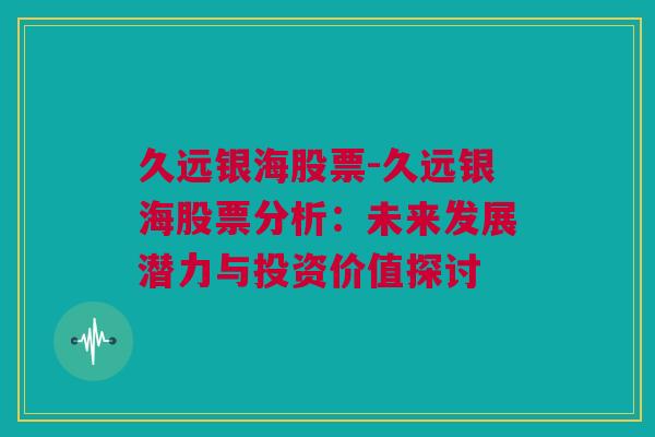 久远银海股票-久远银海股票分析：未来发展潜力与投资价值探讨