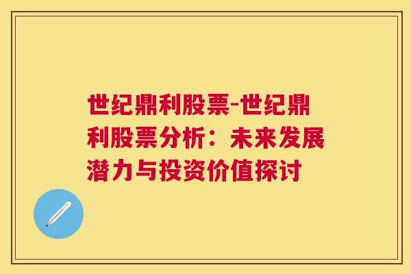 世纪鼎利股票-世纪鼎利股票分析：未来发展潜力与投资价值探讨