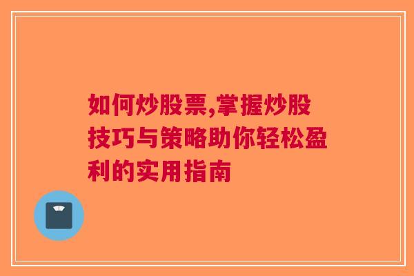 如何炒股票,掌握炒股技巧与策略助你轻松盈利的实用指南