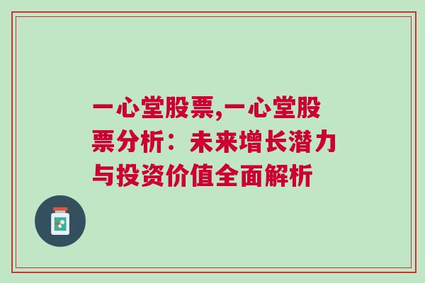 一心堂股票,一心堂股票分析：未来增长潜力与投资价值全面解析