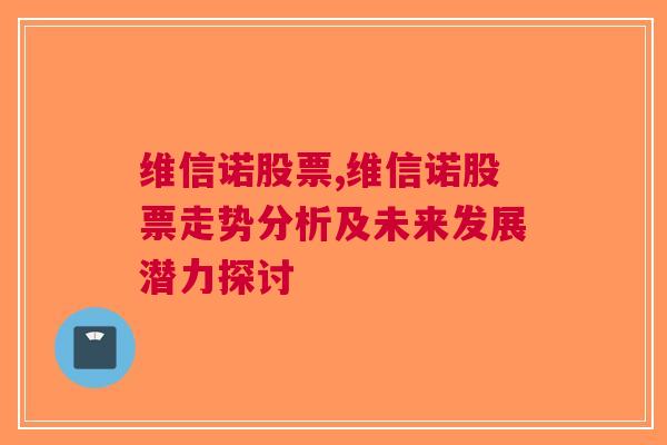 维信诺股票,维信诺股票走势分析及未来发展潜力探讨