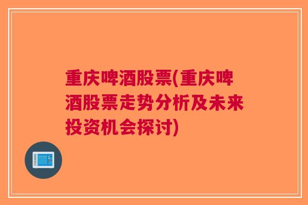 重庆啤酒股票(重庆啤酒股票走势分析及未来投资机会探讨)