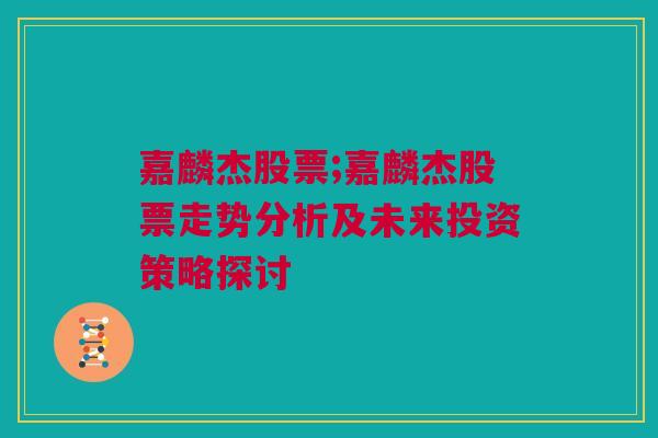 嘉麟杰股票;嘉麟杰股票走势分析及未来投资策略探讨