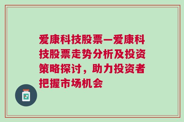 爱康科技股票—爱康科技股票走势分析及投资策略探讨，助力投资者把握市场机会