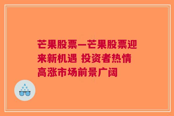 芒果股票—芒果股票迎来新机遇 投资者热情高涨市场前景广阔