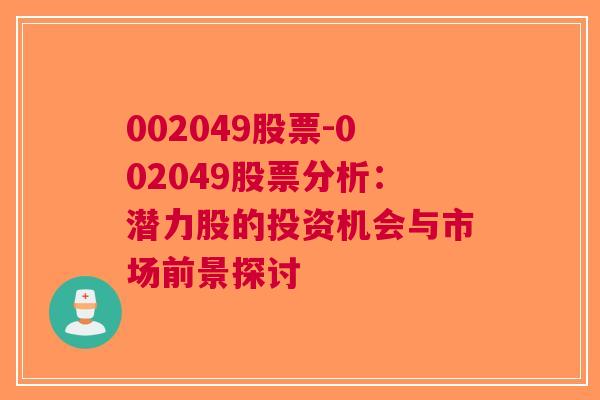 002049股票-002049股票分析：潜力股的投资机会与市场前景探讨