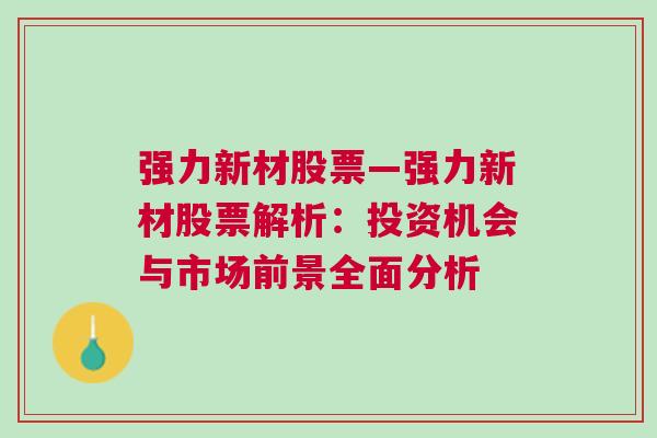 强力新材股票—强力新材股票解析：投资机会与市场前景全面分析