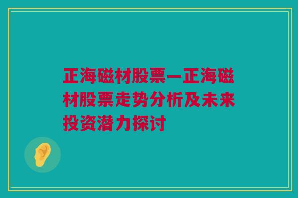 正海磁材股票—正海磁材股票走势分析及未来投资潜力探讨