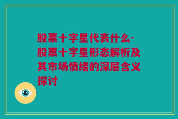 股票十字星代表什么-股票十字星形态解析及其市场情绪的深层含义探讨