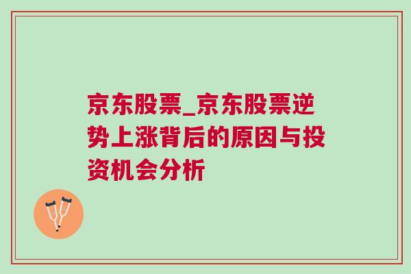 京东股票_京东股票逆势上涨背后的原因与投资机会分析