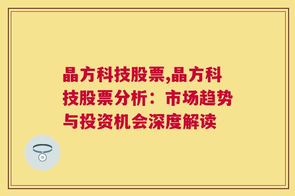 晶方科技股票,晶方科技股票分析：市场趋势与投资机会深度解读