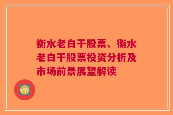 衡水老白干股票、衡水老白干股票投资分析及市场前景展望解读