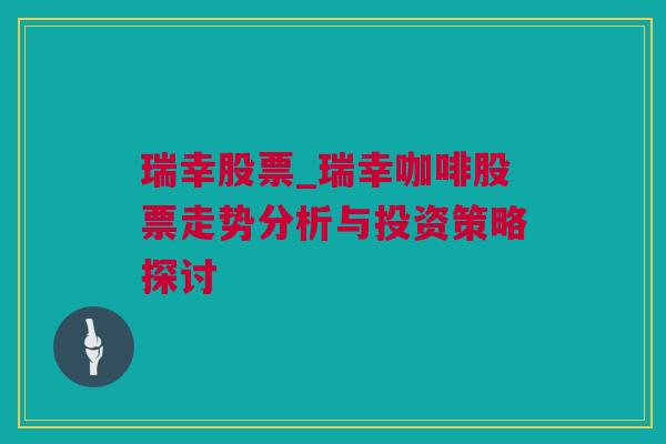 瑞幸股票_瑞幸咖啡股票走势分析与投资策略探讨