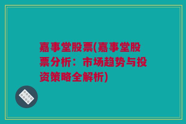 嘉事堂股票(嘉事堂股票分析：市场趋势与投资策略全解析)