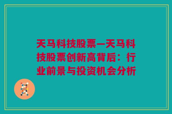 天马科技股票—天马科技股票创新高背后：行业前景与投资机会分析