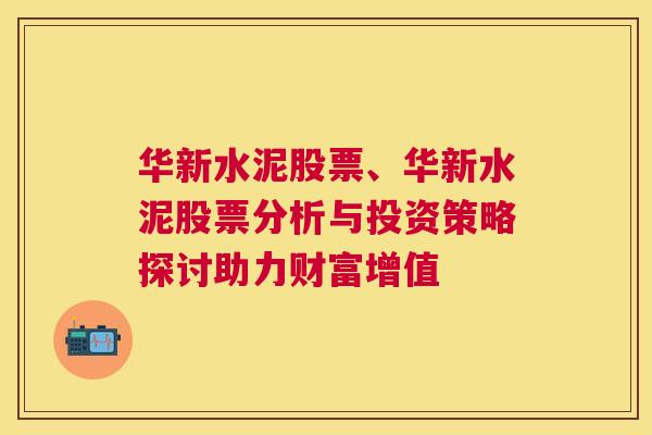 华新水泥股票、华新水泥股票分析与投资策略探讨助力财富增值