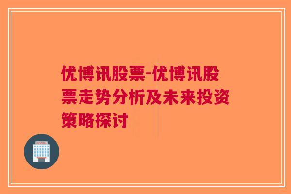 优博讯股票-优博讯股票走势分析及未来投资策略探讨