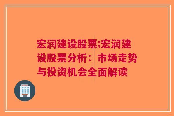 宏润建设股票;宏润建设股票分析：市场走势与投资机会全面解读