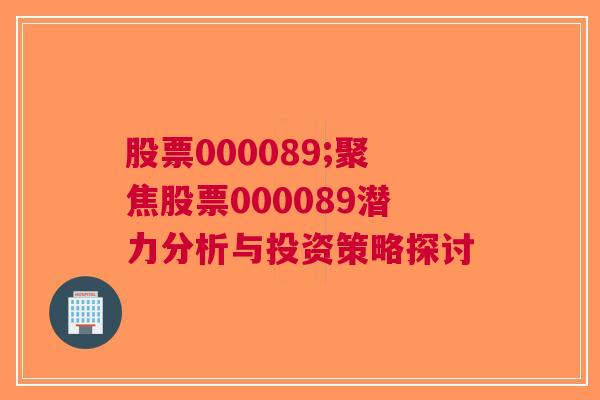 股票000089;聚焦股票000089潜力分析与投资策略探讨