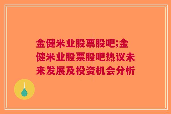 金健米业股票股吧;金健米业股票股吧热议未来发展及投资机会分析