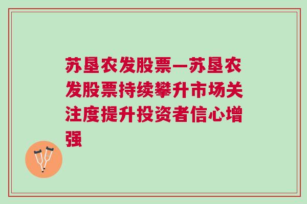 苏垦农发股票—苏垦农发股票持续攀升市场关注度提升投资者信心增强