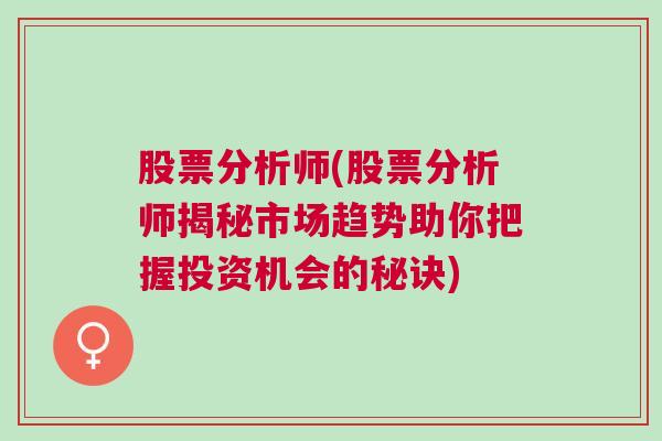 股票分析师(股票分析师揭秘市场趋势助你把握投资机会的秘诀)