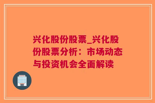 兴化股份股票_兴化股份股票分析：市场动态与投资机会全面解读